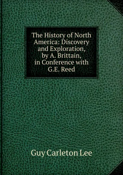 Обложка книги The History of North America: Discovery and Exploration, by A. Brittain, in Conference with G.E. Reed, Guy Carleton Lee