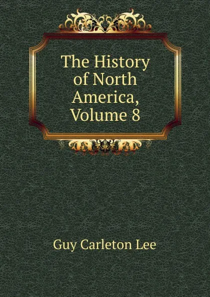 Обложка книги The History of North America, Volume 8, Guy Carleton Lee