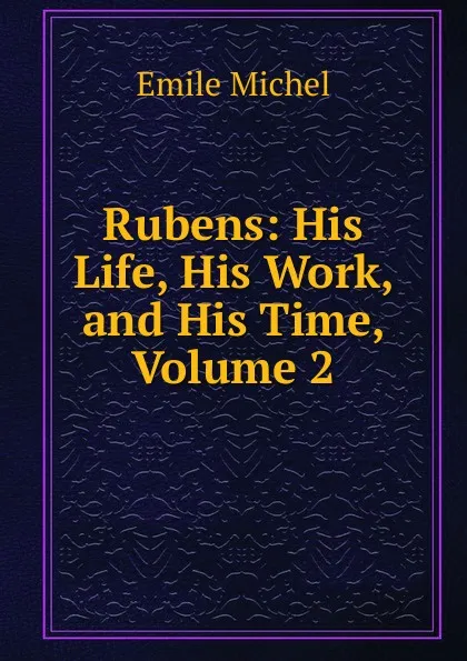 Обложка книги Rubens: His Life, His Work, and His Time, Volume 2, Emile Michel