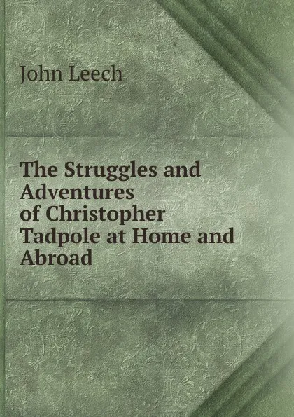 Обложка книги The Struggles and Adventures of Christopher Tadpole at Home and Abroad, John Leech