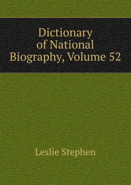 Обложка книги Dictionary of National Biography, Volume 52, Leslie Stephen