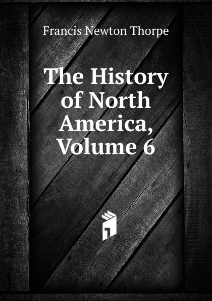 Обложка книги The History of North America, Volume 6, Francis Newton Thorpe