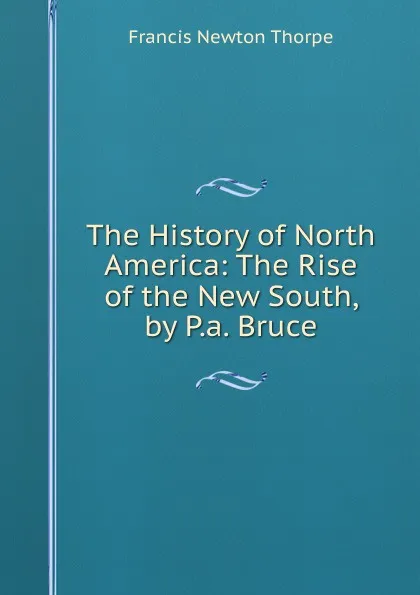 Обложка книги The History of North America: The Rise of the New South, by P.a. Bruce, Francis Newton Thorpe