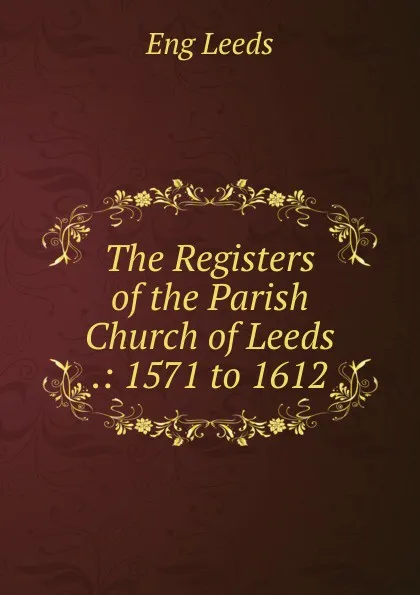 Обложка книги The Registers of the Parish Church of Leeds .: 1571 to 1612, Eng Leeds