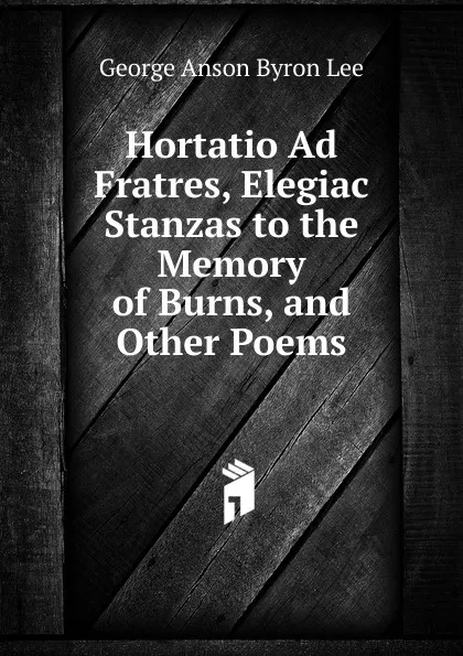 Обложка книги Hortatio Ad Fratres, Elegiac Stanzas to the Memory of Burns, and Other Poems, George Anson Byron Lee