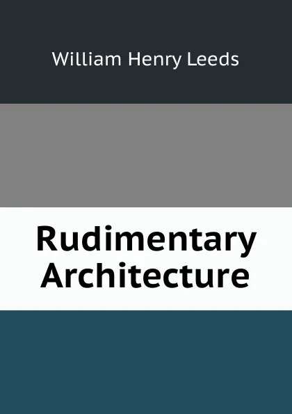 Обложка книги Rudimentary Architecture, William Henry Leeds