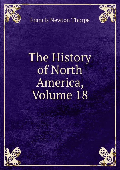 Обложка книги The History of North America, Volume 18, Francis Newton Thorpe