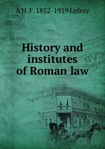 Обложка книги History and institutes of Roman law, A H. F. 1852-1919 Lefroy