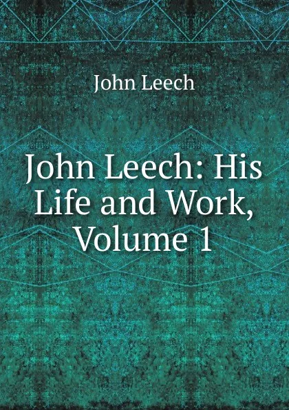 Обложка книги John Leech: His Life and Work, Volume 1, John Leech