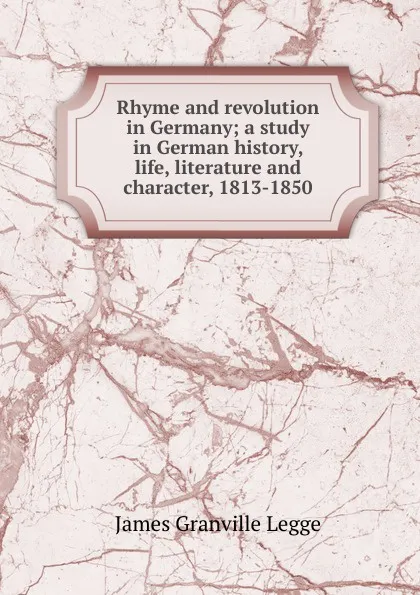 Обложка книги Rhyme and revolution in Germany; a study in German history, life, literature and character, 1813-1850, James Granville Legge