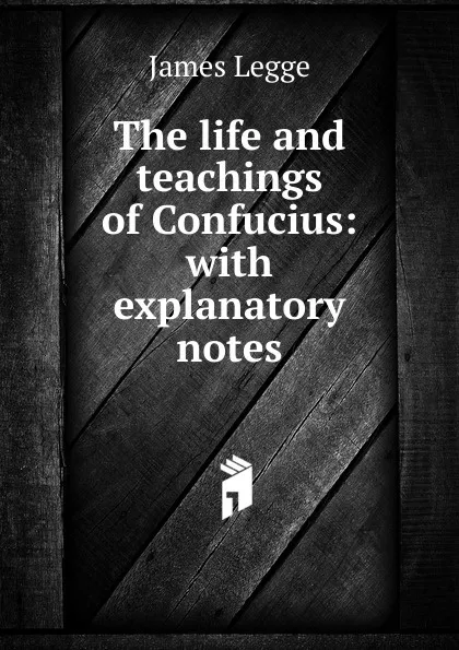 Обложка книги The life and teachings of Confucius: with explanatory notes, James Legge