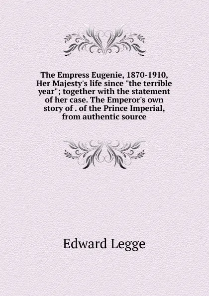 Обложка книги The Empress Eugenie, 1870-1910, Her Majesty.s life since 