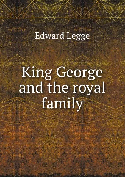 Обложка книги King George and the royal family, Edward Legge