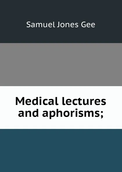Обложка книги Medical lectures and aphorisms;, Samuel Jones Gee