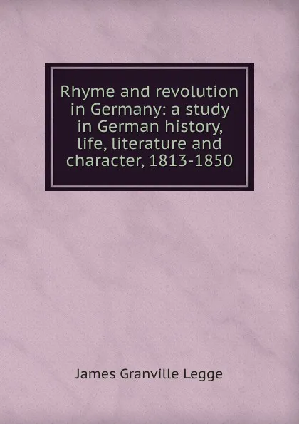 Обложка книги Rhyme and revolution in Germany: a study in German history, life, literature and character, 1813-1850, James Granville Legge