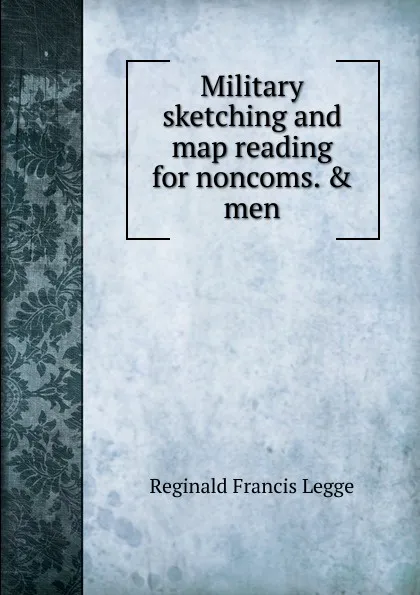 Обложка книги Military sketching and map reading for noncoms. . men, Reginald Francis Legge