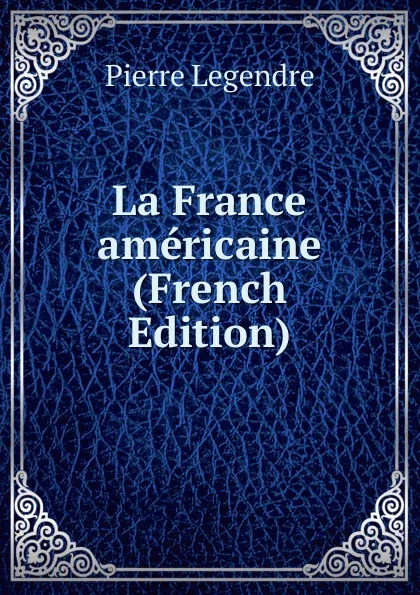 Обложка книги La France americaine (French Edition), Pierre Legendre