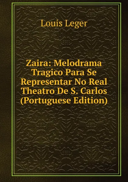 Обложка книги Zaira: Melodrama Tragico Para Se Representar No Real Theatro De S. Carlos (Portuguese Edition), Louis Leger