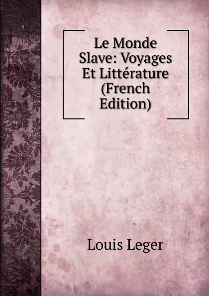 Обложка книги Le Monde Slave: Voyages Et Litterature (French Edition), Louis Leger