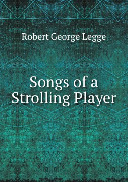 Обложка книги Songs of a Strolling Player, Robert George Legge