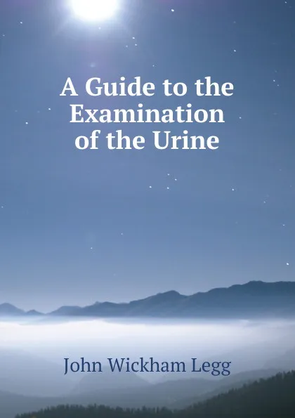 Обложка книги A Guide to the Examination of the Urine, John Wickham Legg