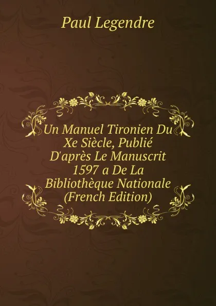 Обложка книги Un Manuel Tironien Du Xe Siecle, Publie D.apres Le Manuscrit 1597 a De La Bibliotheque Nationale (French Edition), Paul Legendre