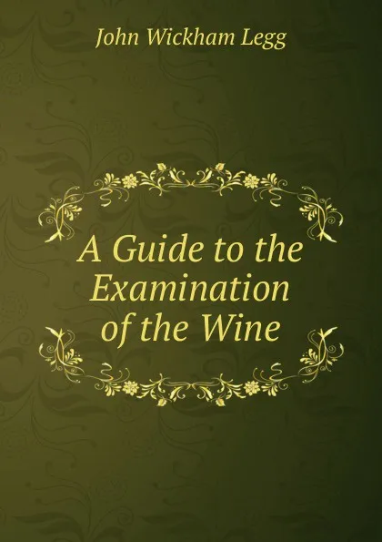 Обложка книги A Guide to the Examination of the Wine, John Wickham Legg