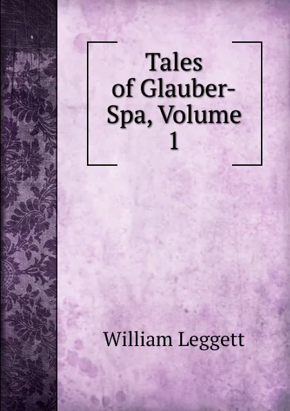 Обложка книги Tales of Glauber-Spa, Volume 1, William Leggett