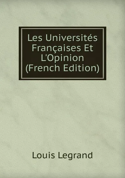 Обложка книги Les Universites Francaises Et L.Opinion (French Edition), Louis Legrand