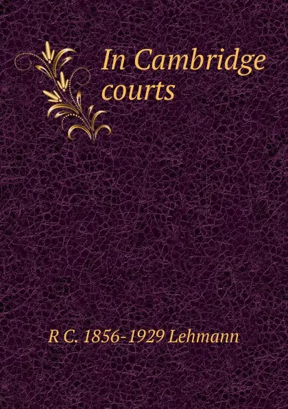 Обложка книги In Cambridge courts, R C. 1856-1929 Lehmann