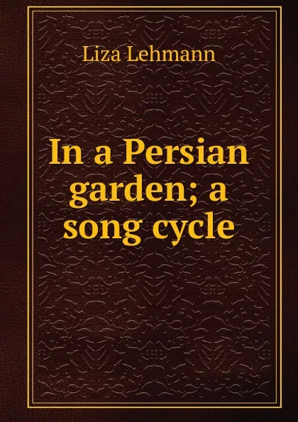 Обложка книги In a Persian garden; a song cycle, Liza Lehmann