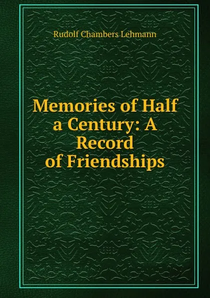 Обложка книги Memories of Half a Century: A Record of Friendships, Rudolf Chambers Lehmann