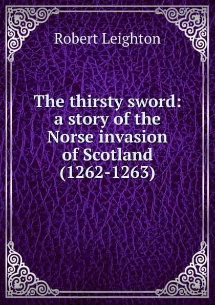 Обложка книги The thirsty sword: a story of the Norse invasion of Scotland (1262-1263), Robert Leighton