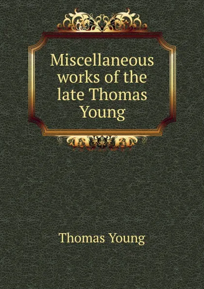 Обложка книги Miscellaneous works of the late Thomas Young, Thomas Young