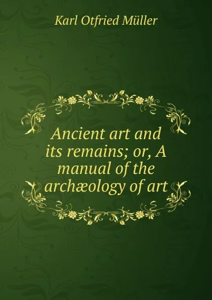 Обложка книги Ancient art and its remains; or, A manual of the archaeology of art, Müller Karl Otfried