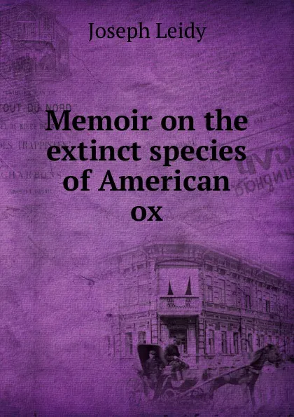 Обложка книги Memoir on the extinct species of American ox, Joseph Leidy