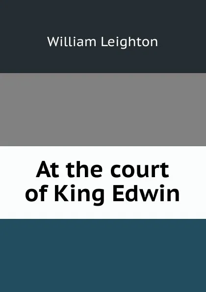 Обложка книги At the court of King Edwin, William Leighton