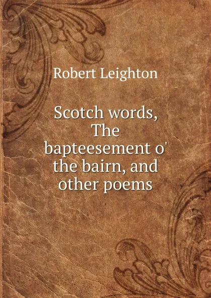 Обложка книги Scotch words, The bapteesement o. the bairn, and other poems, Robert Leighton