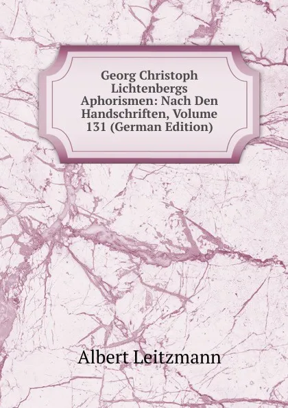 Обложка книги Georg Christoph Lichtenbergs Aphorismen: Nach Den Handschriften, Volume 131 (German Edition), Albert Leitzmann