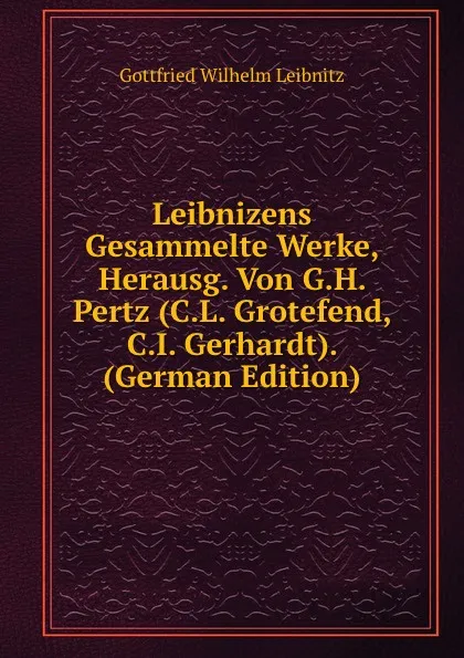 Обложка книги Leibnizens Gesammelte Werke, Herausg. Von G.H. Pertz (C.L. Grotefend, C.I. Gerhardt). (German Edition), Gottfried Wilhelm Leibnitz