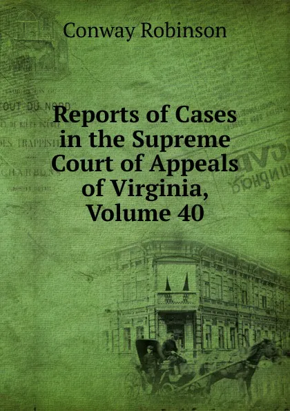 Обложка книги Reports of Cases in the Supreme Court of Appeals of Virginia, Volume 40, Conway Robinson