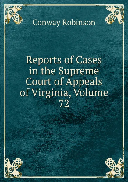 Обложка книги Reports of Cases in the Supreme Court of Appeals of Virginia, Volume 72, Conway Robinson