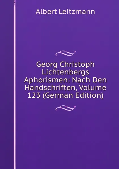 Обложка книги Georg Christoph Lichtenbergs Aphorismen: Nach Den Handschriften, Volume 123 (German Edition), Albert Leitzmann