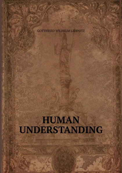 Обложка книги HUMAN UNDERSTANDING, Gottfried Wilhelm Leibnitz