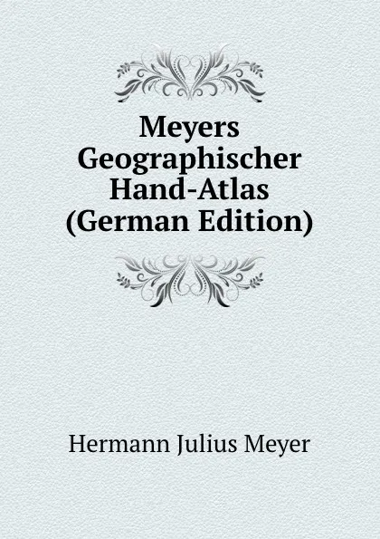 Обложка книги Meyers Geographischer Hand-Atlas (German Edition), Hermann Julius Meyer