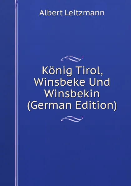 Обложка книги Konig Tirol, Winsbeke Und Winsbekin (German Edition), Albert Leitzmann