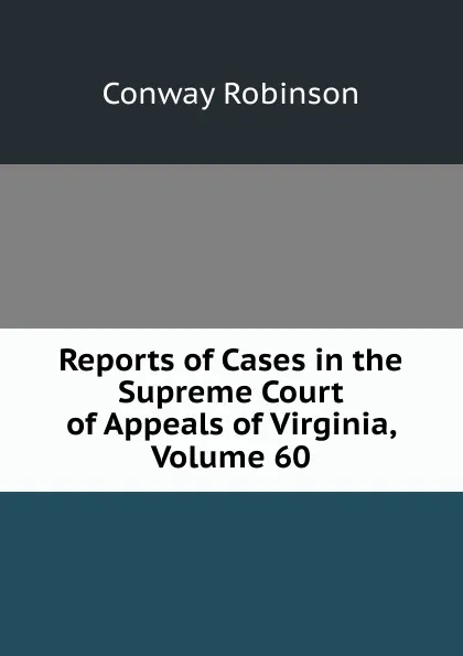 Обложка книги Reports of Cases in the Supreme Court of Appeals of Virginia, Volume 60, Conway Robinson