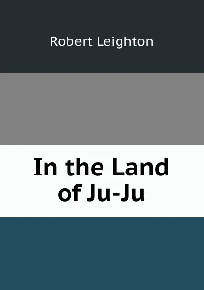 Обложка книги In the Land of Ju-Ju, Robert Leighton