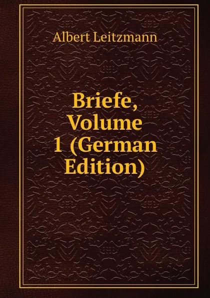 Обложка книги Briefe, Volume 1 (German Edition), Albert Leitzmann