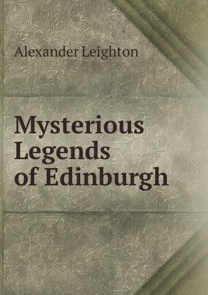 Обложка книги Mysterious Legends of Edinburgh, Alexander Leighton